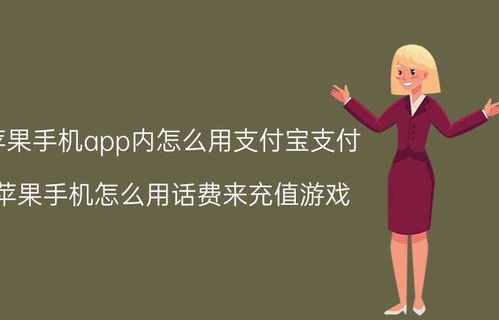 苹果手机app内怎么用支付宝支付 苹果手机怎么用话费来充值游戏？